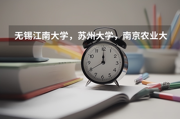无锡江南大学，苏州大学，南京农业大学，哪个专业较好？江苏文科，财会专业分别多少分？