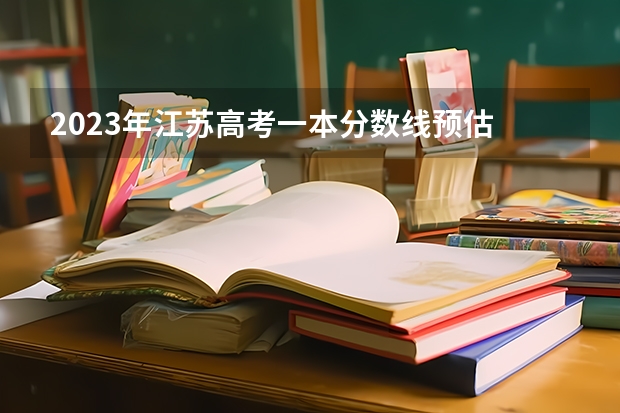 2023年江苏高考一本分数线预估 江苏省高考录取分数线一本二本
