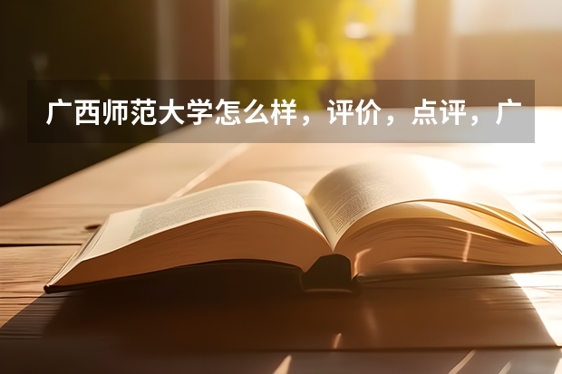 广西师范大学怎么样，评价，点评，广西师范大学好不好