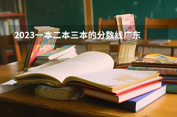 2023一本二本三本的分数线广东 全国高校录取分数线一览表