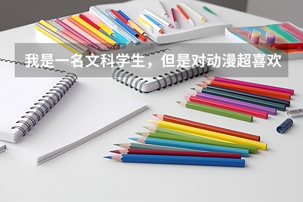 我是一名文科学生，但是对动漫超喜欢和爱好，我想上大学以后学动漫系，可以吗？？我不是艺术类考生！！