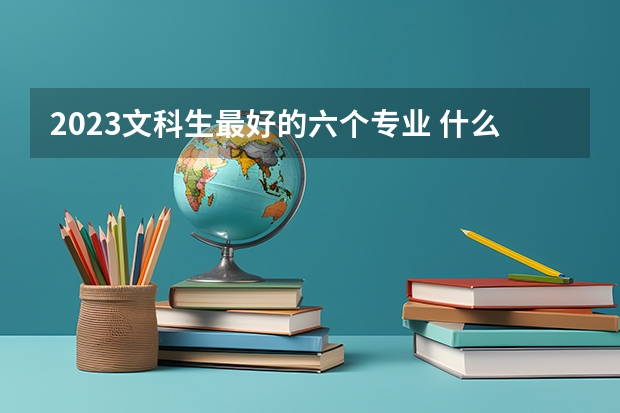 2023文科生最好的六个专业 什么专业前景好