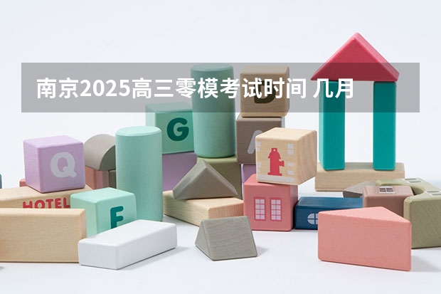 南京2025高三零模考试时间 几月几号考试 2025年高考全年大事记！北京准高三考生家长必看！