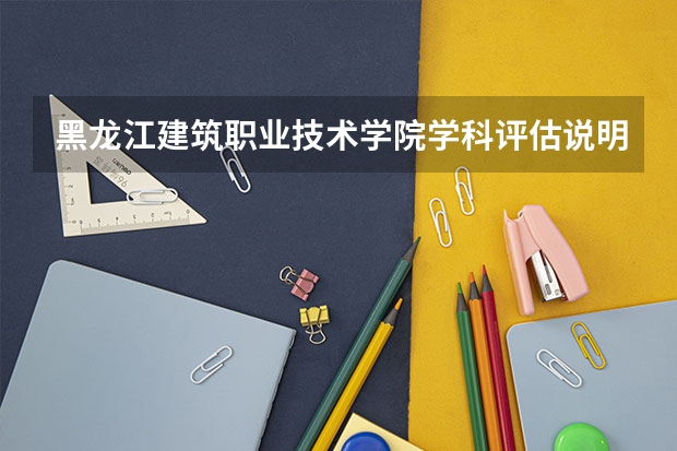 黑龙江建筑职业技术学院学科评估说明以及开设专业清单