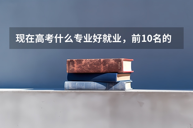现在高考什么专业好就业,前10名的?