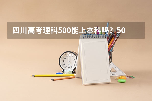 四川高考理科500能上本科吗？500分能走什么样的学校？有英语好的学校吗？谢谢。