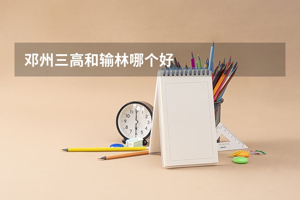 邓州三高和输林哪个好