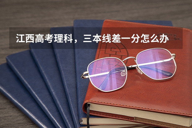 江西高考理科，三本线差一分怎么办