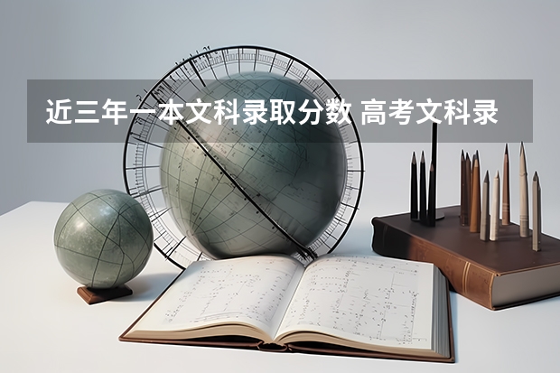 近三年一本文科录取分数 高考文科录取分数线
