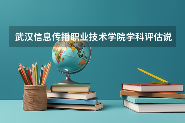 武汉信息传播职业技术学院学科评估说明以及开设专业清单