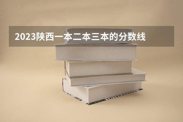 2023陕西一本二本三本的分数线 2023河北一本二本三本的录取分数线？