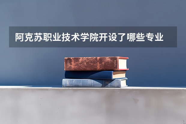 阿克苏职业技术学院开设了哪些专业 学科评估情况如何