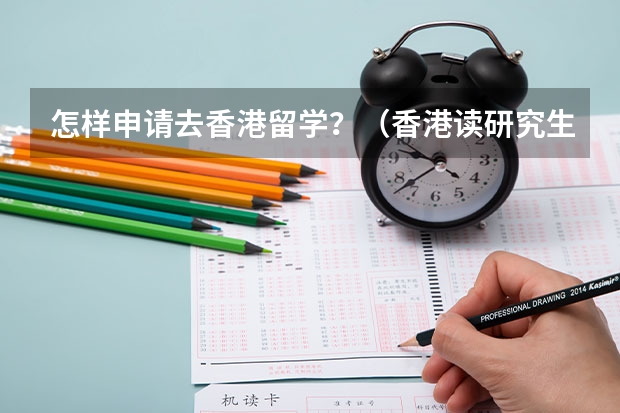 怎样申请去香港留学？（香港读研究生哪所学校比较好）