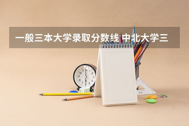 一般三本大学录取分数线 中北大学三本录取线