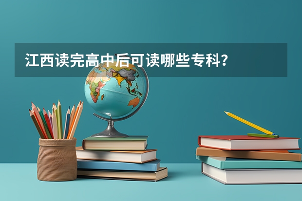 江西读完高中后可读哪些专科?
