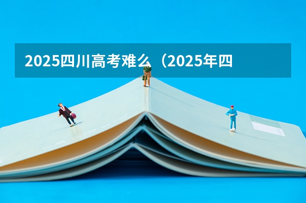 2025四川高考难么（2025年四川高考人数）