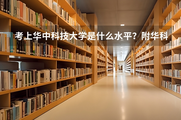 考上华中科技大学是什么水平?附华科最好就业的专业 考上华科算学霸吗?