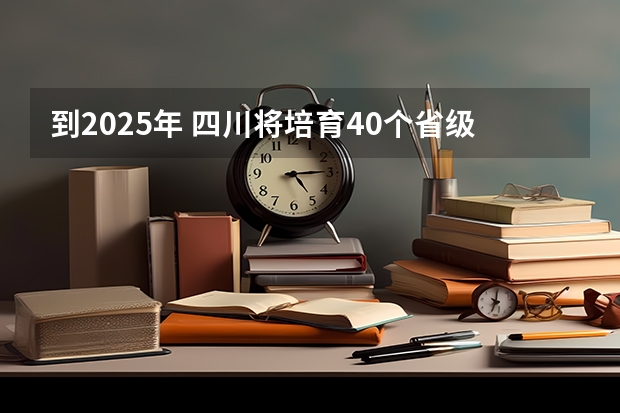 到2025年 四川将培育40个省级外贸转型升级基地 2025四川高考难么