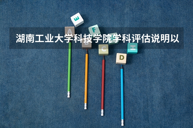湖南工业大学科技学院学科评估说明以及开设专业清单