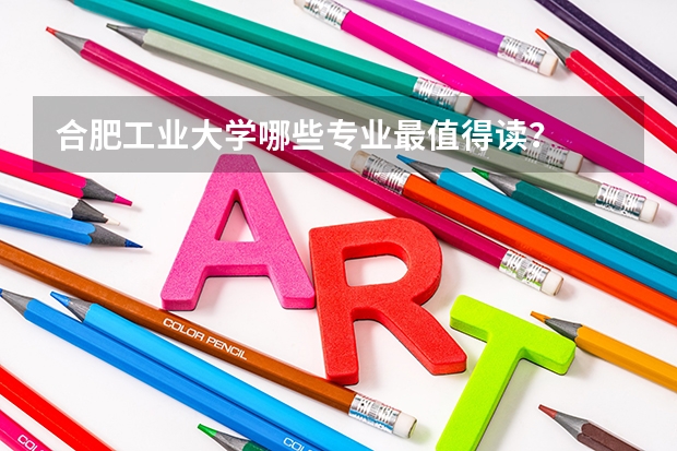 合肥工业大学哪些专业最值得读？