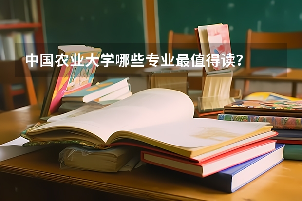 中国农业大学哪些专业最值得读？