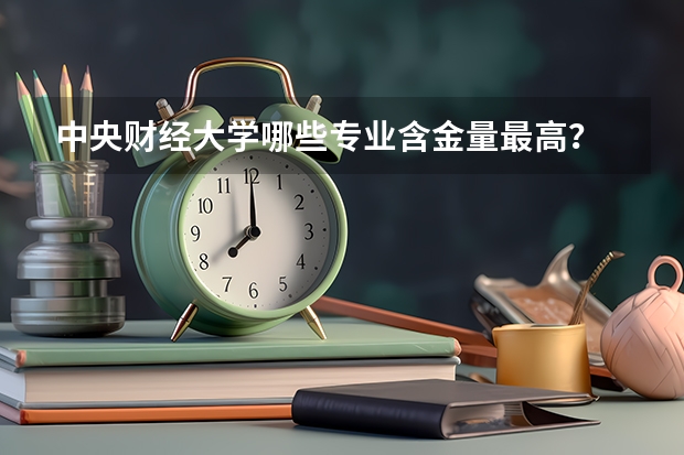 中央财经大学哪些专业含金量最高?