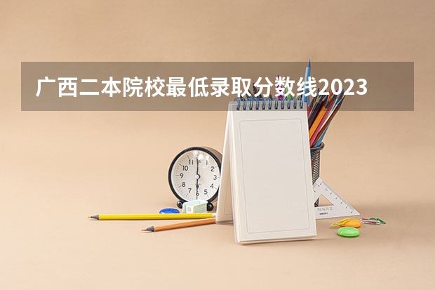 广西二本院校最低录取分数线2023 山西2023二本c类录取分数线
