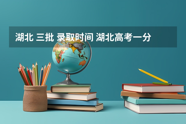 湖北 三批 录取时间 湖北高考一分一段表理科