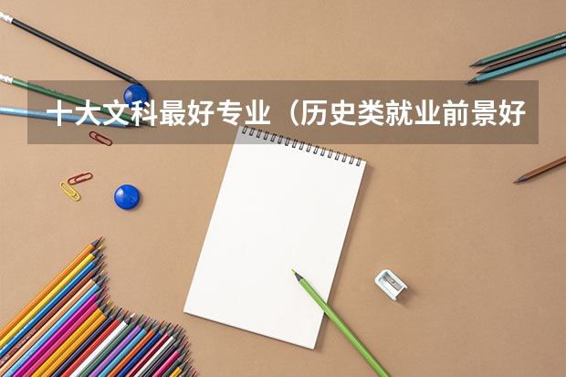 十大文科最好专业（历史类就业前景好的十大专业）