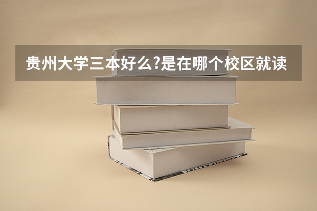 贵州大学三本好么?是在哪个校区就读?