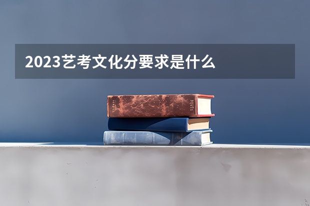 2023艺考文化分要求是什么
