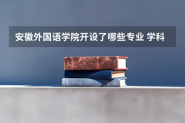 安徽外国语学院开设了哪些专业 学科评估情况如何