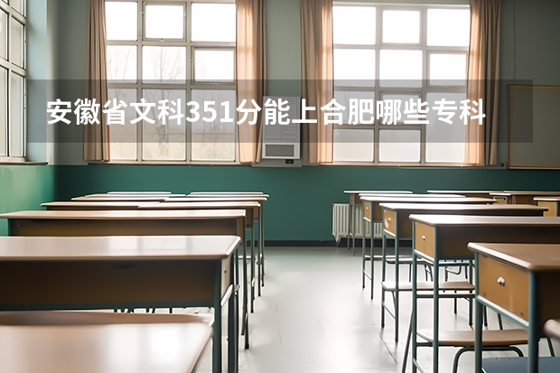 安徽省文科351分能上合肥哪些专科学校