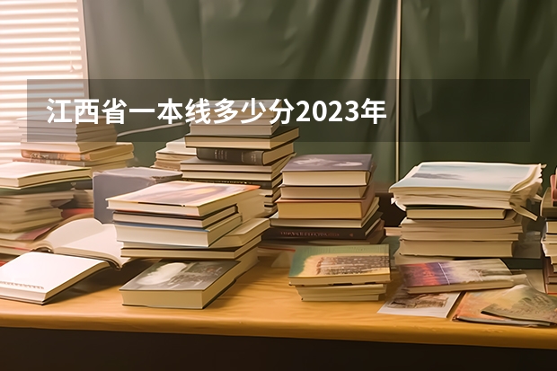江西省一本线多少分2023年