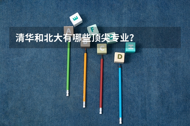 清华和北大有哪些顶尖专业？