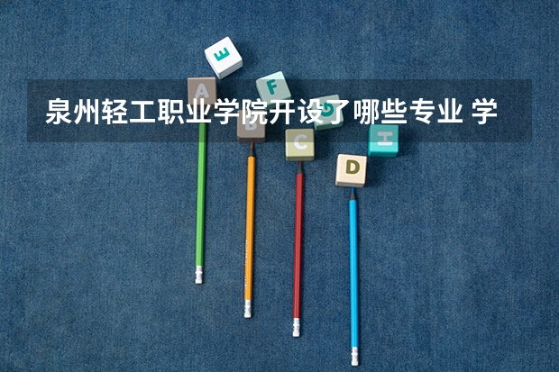 泉州轻工职业学院开设了哪些专业 学科评估情况如何