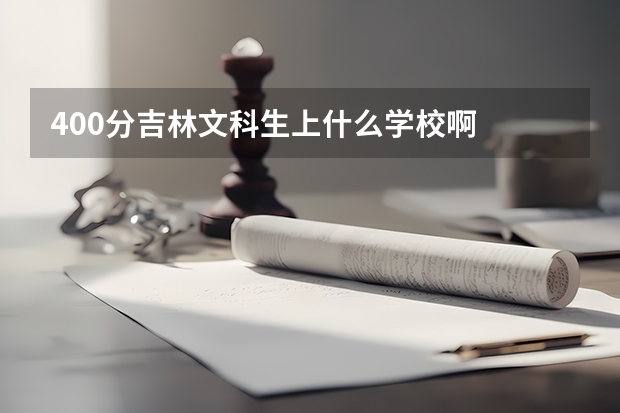 400分吉林文科生上什么学校啊