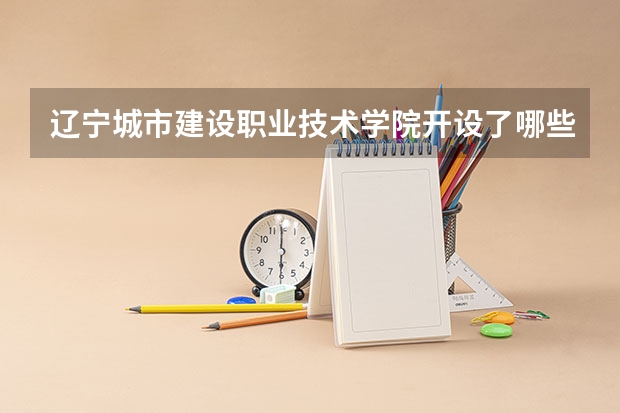 辽宁城市建设职业技术学院开设了哪些专业 学科评估情况如何