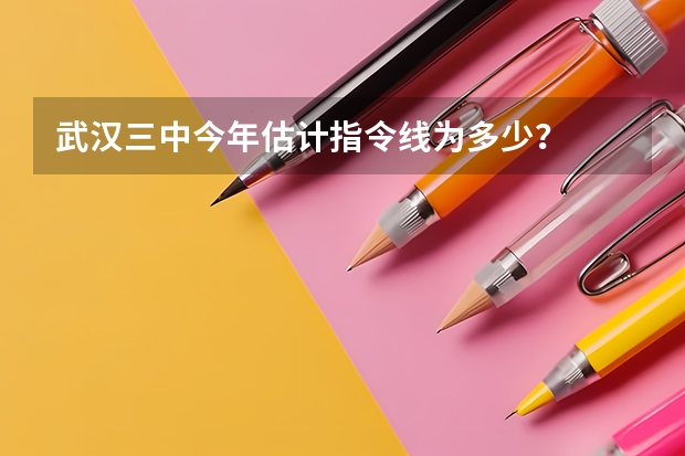 武汉三中今年估计指令线为多少？
