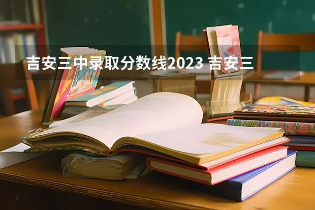 吉安三中录取分数线2023 吉安三中录取分数线、快！