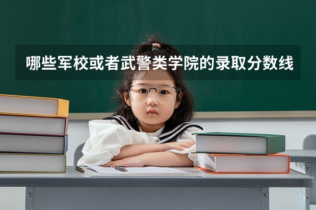 哪些军校或者武警类学院的录取分数线比较低呢？