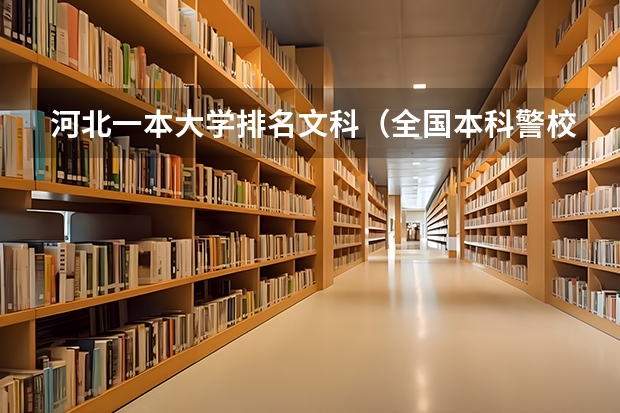河北一本大学排名文科（全国本科警校分数线？）