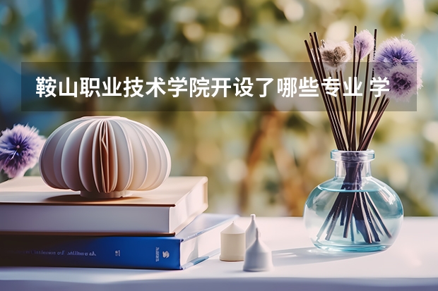 鞍山职业技术学院开设了哪些专业 学科评估情况如何