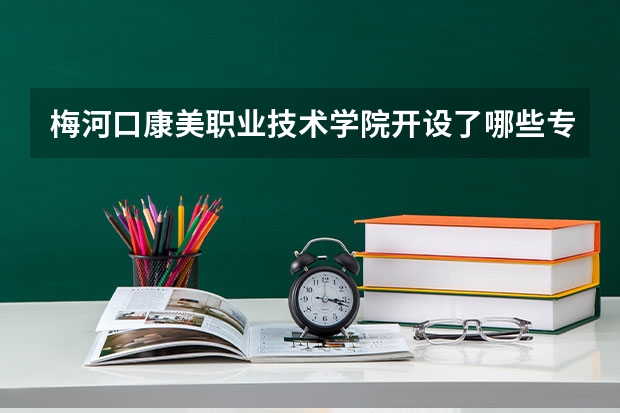 梅河口康美职业技术学院开设了哪些专业 学科评估情况如何