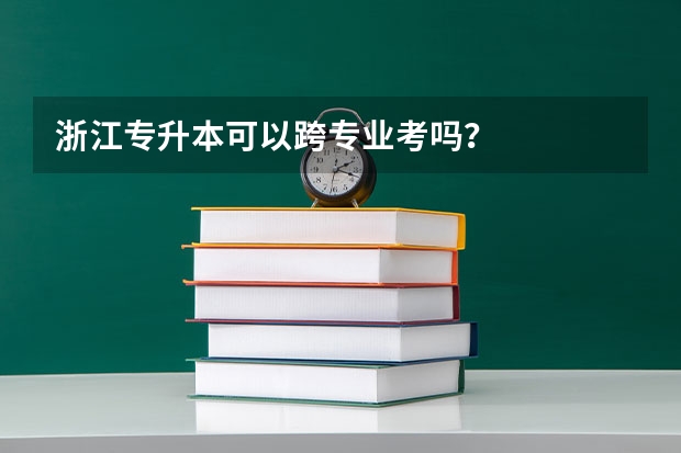 浙江专升本可以跨专业考吗?