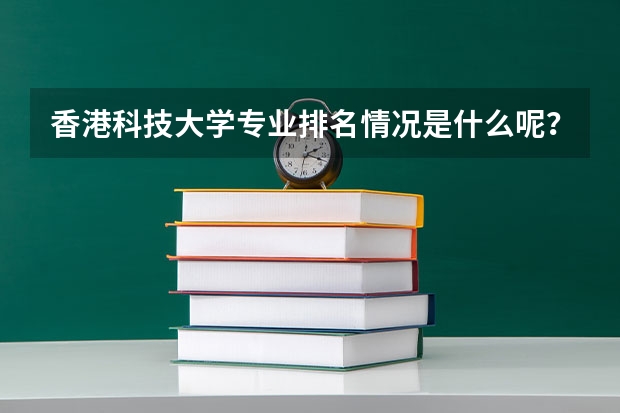 香港科技大学专业排名情况是什么呢?