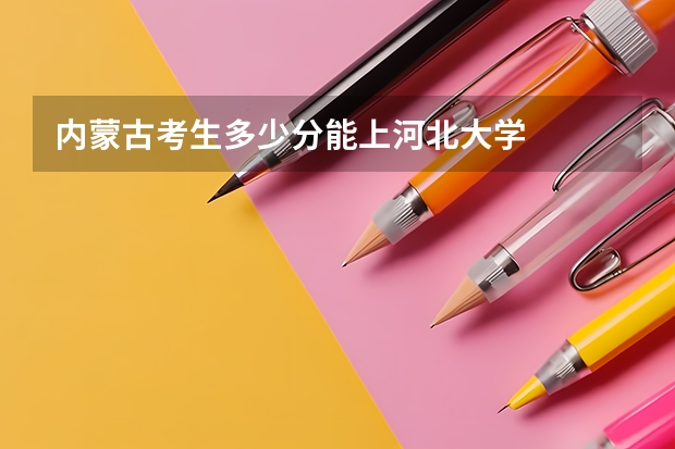 内蒙古考生多少分能上河北大学