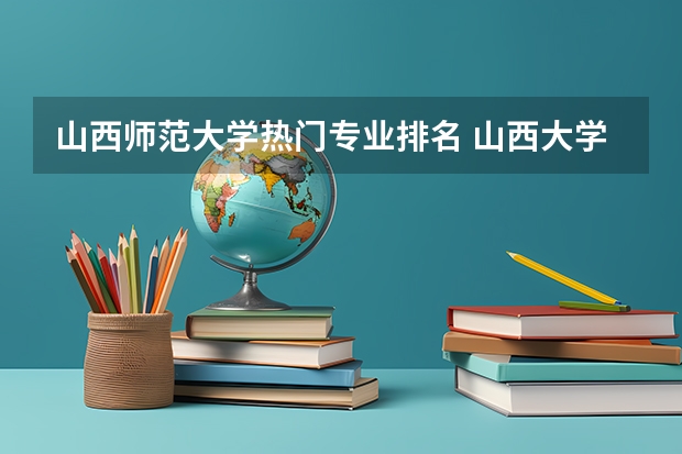 山西师范大学热门专业排名 山西大学专业排名