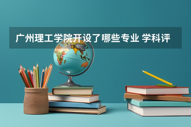 广州理工学院开设了哪些专业 学科评估情况如何