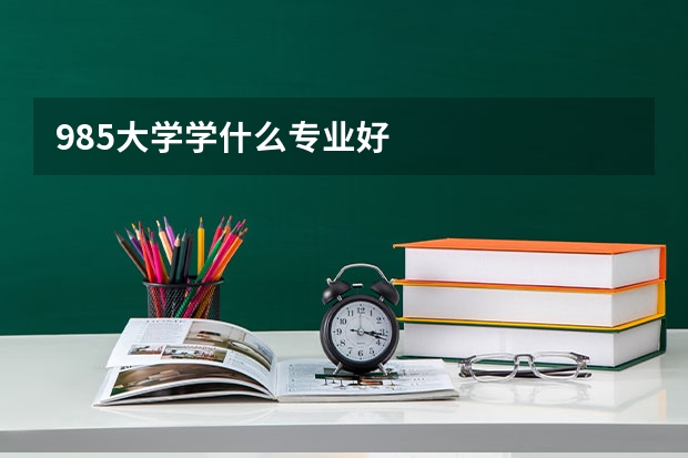 985大学学什么专业好